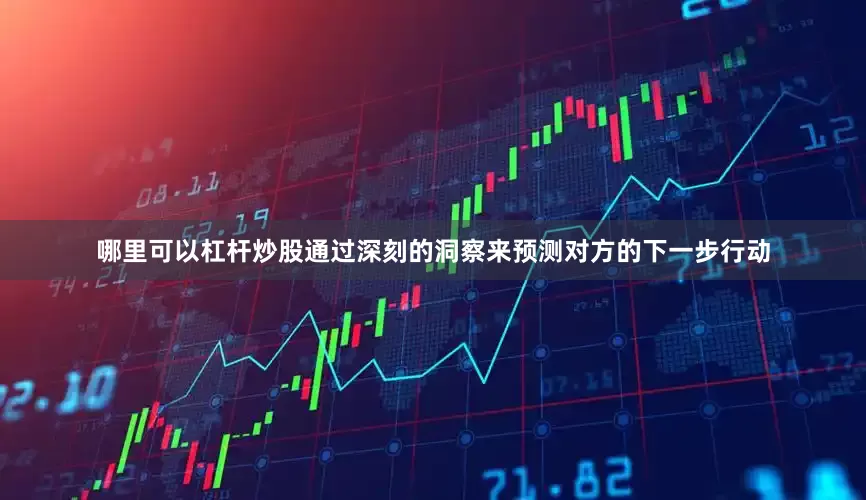 哪里可以杠杆炒股通过深刻的洞察来预测对方的下一步行动