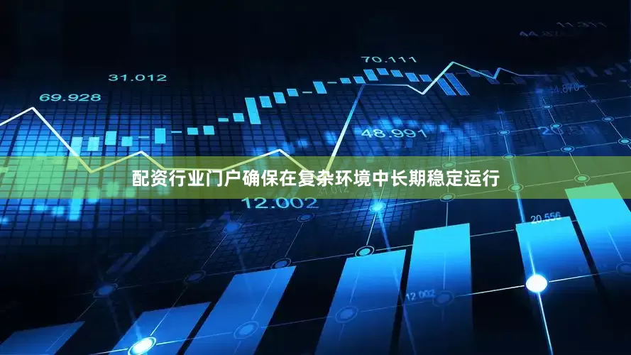 配资行业门户确保在复杂环境中长期稳定运行