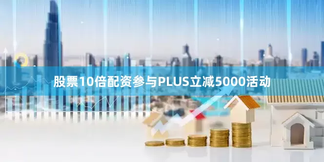 股票10倍配资参与PLUS立减5000活动