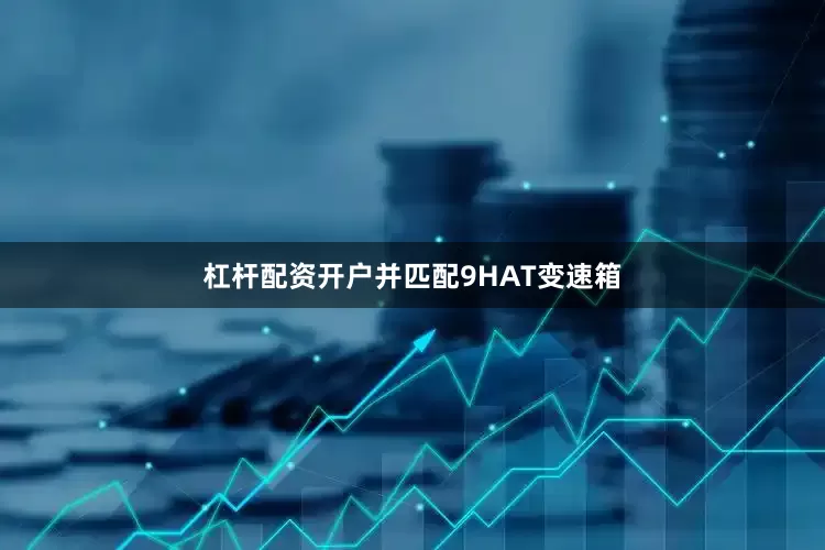 杠杆配资开户并匹配9HAT变速箱